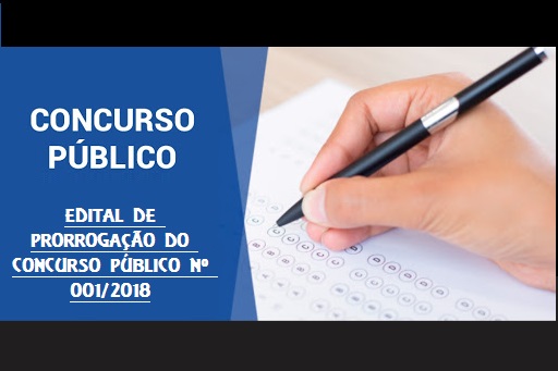 EDITAL DE PRORROGAÇÃO DO CONCURSO PÚBLICO Nº 001/2018